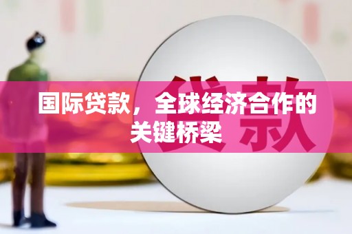 丰台国际贷款，全球经济合作的关键桥梁