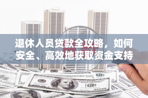 丰台退休人员贷款全攻略，如何安全、高效地获取资金支持