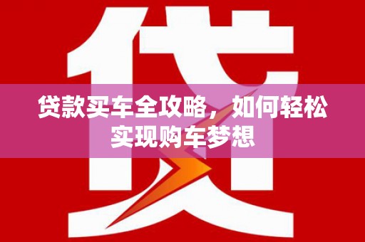 丰台贷款买车全攻略，如何轻松实现购车梦想