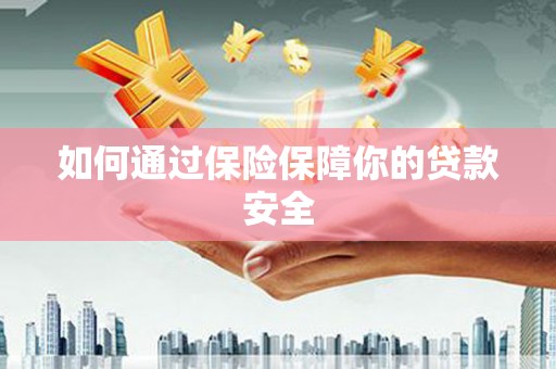 丰台如何通过保险保障你的贷款安全