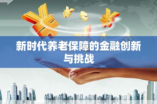 丰台新时代养老保障的金融创新与挑战
