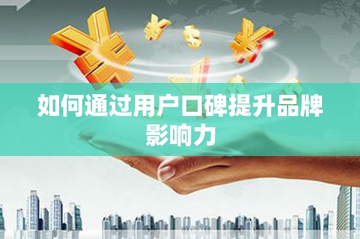 丰台如何通过用户口碑提升品牌影响力