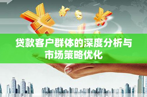 丰台贷款客户群体的深度分析与市场策略优化