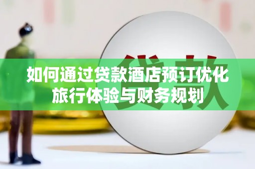 丰台如何通过贷款酒店预订优化旅行体验与财务规划