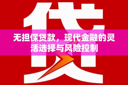 丰台无担保贷款，现代金融的灵活选择与风险控制