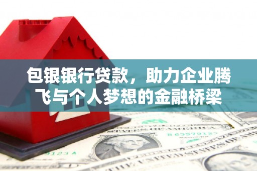 丰台包银银行贷款，助力企业腾飞与个人梦想的金融桥梁