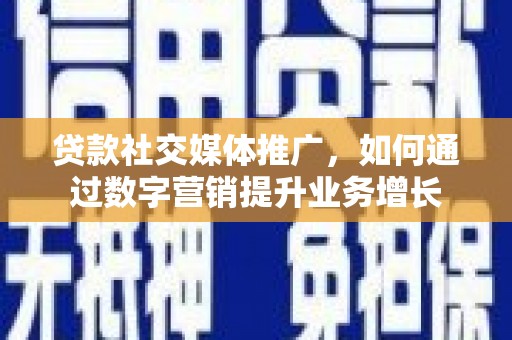 丰台贷款社交媒体推广，如何通过数字营销提升业务增长