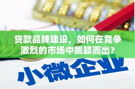 丰台贷款品牌建设，如何在竞争激烈的市场中脱颖而出？