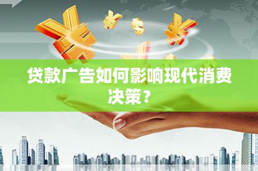 丰台贷款广告如何影响现代消费决策？