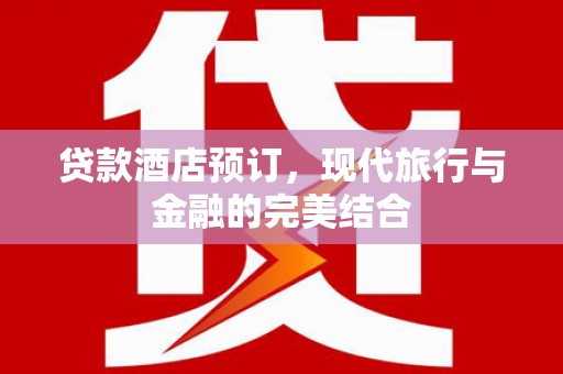 丰台贷款酒店预订，现代旅行与金融的完美结合
