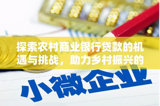 丰台探索农村商业银行贷款的机遇与挑战，助力乡村振兴的金融引擎
