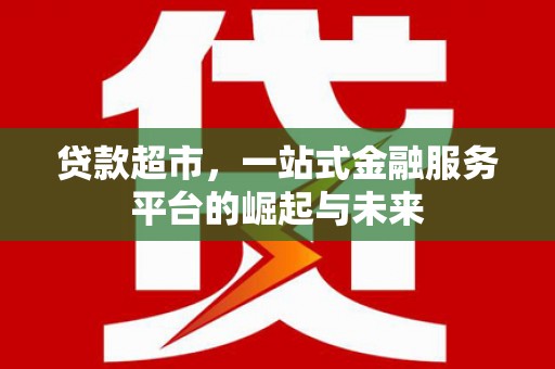 丰台贷款超市，一站式金融服务平台的崛起与未来