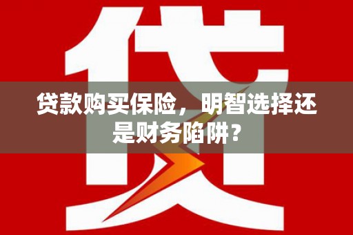 丰台贷款购买保险，明智选择还是财务陷阱？