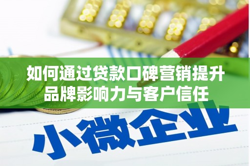 丰台如何通过贷款口碑营销提升品牌影响力与客户信任