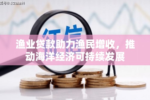 丰台渔业贷款助力渔民增收，推动海洋经济可持续发展