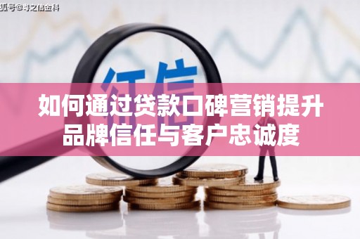 丰台如何通过贷款口碑营销提升品牌信任与客户忠诚度