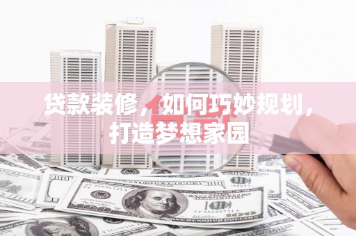 丰台贷款装修，如何巧妙规划，打造梦想家园