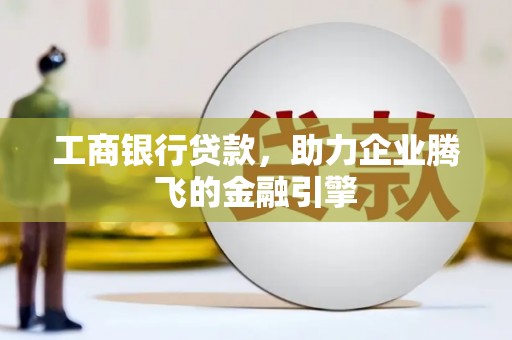 丰台工商银行贷款，助力企业腾飞的金融引擎