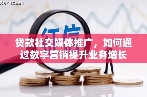 丰台贷款社交媒体推广，如何通过数字营销提升业务增长