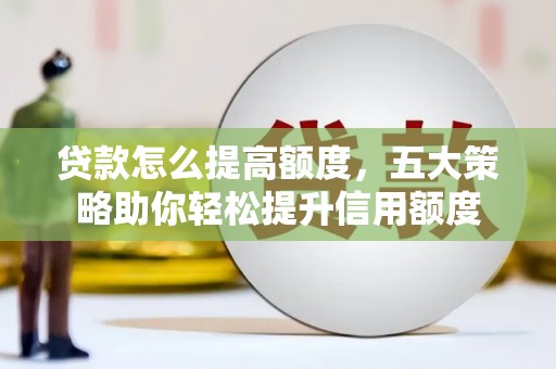 丰台贷款怎么提高额度，五大策略助你轻松提升信用额度