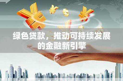 丰台绿色贷款，推动可持续发展的金融新引擎