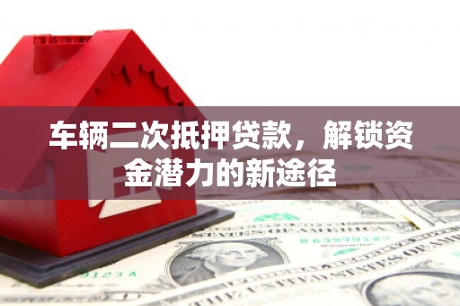 丰台车辆二次抵押贷款，解锁资金潜力的新途径