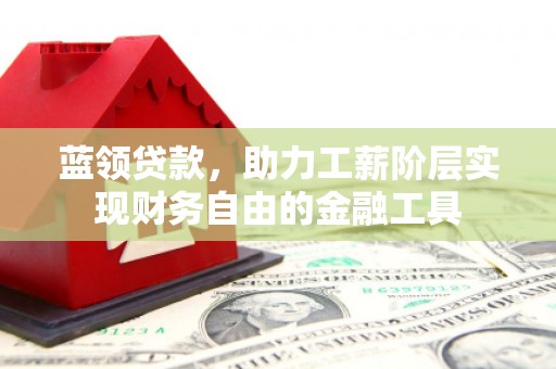 丰台蓝领贷款，助力工薪阶层实现财务自由的金融工具