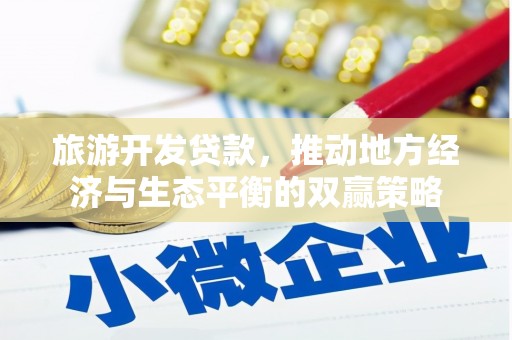 丰台旅游开发贷款，推动地方经济与生态平衡的双赢策略