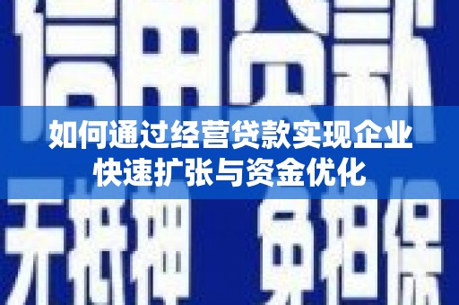 丰台如何通过经营贷款实现企业快速扩张与资金优化