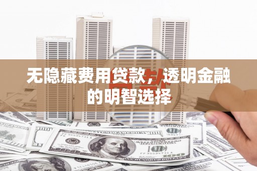 丰台无隐藏费用贷款，透明金融的明智选择