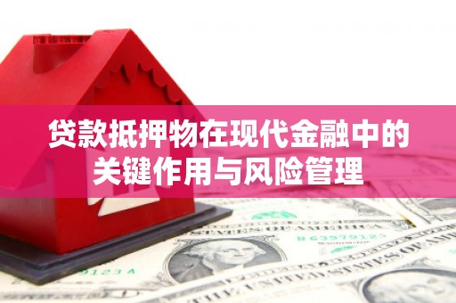 丰台贷款抵押物在现代金融中的关键作用与风险管理