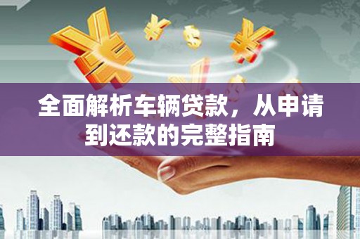 丰台全面解析车辆贷款，从申请到还款的完整指南