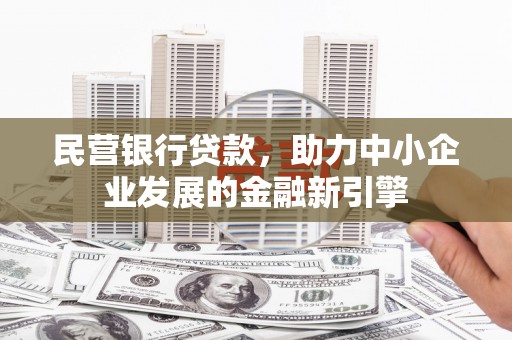 丰台民营银行贷款，助力中小企业发展的金融新引擎