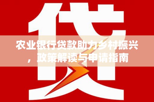 丰台农业银行贷款助力乡村振兴，政策解读与申请指南