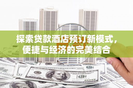 丰台探索贷款酒店预订新模式，便捷与经济的完美结合