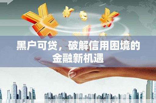 丰台黑户可贷，破解信用困境的金融新机遇