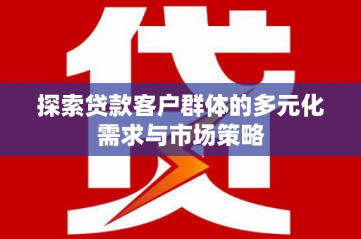 丰台探索贷款客户群体的多元化需求与市场策略