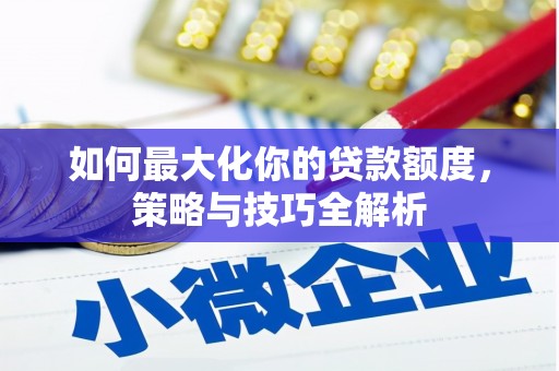 丰台如何最大化你的贷款额度，策略与技巧全解析