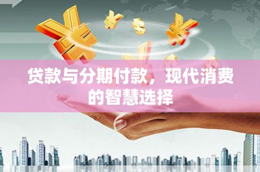 丰台贷款与分期付款，现代消费的智慧选择
