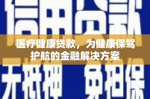 丰台医疗健康贷款，为健康保驾护航的金融解决方案