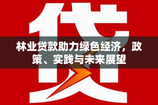 丰台林业贷款助力绿色经济，政策、实践与未来展望