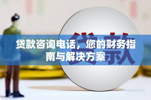 丰台贷款咨询电话，您的财务指南与解决方案