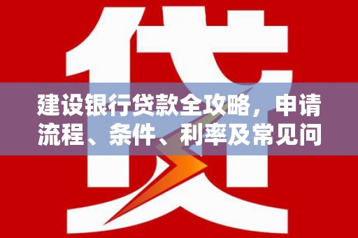 丰台建设银行贷款全攻略，申请流程、条件、利率及常见问题解答
