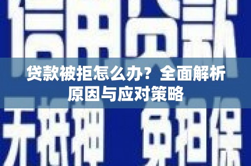 丰台贷款被拒怎么办？全面解析原因与应对策略
