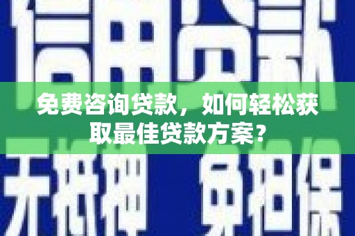 丰台免费咨询贷款，如何轻松获取最佳贷款方案？